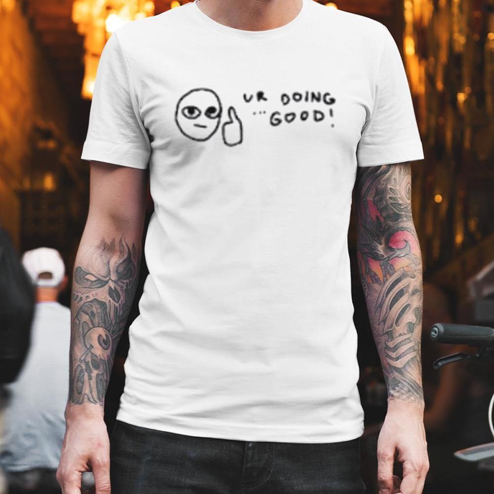 Ur Doing Good Shirt
